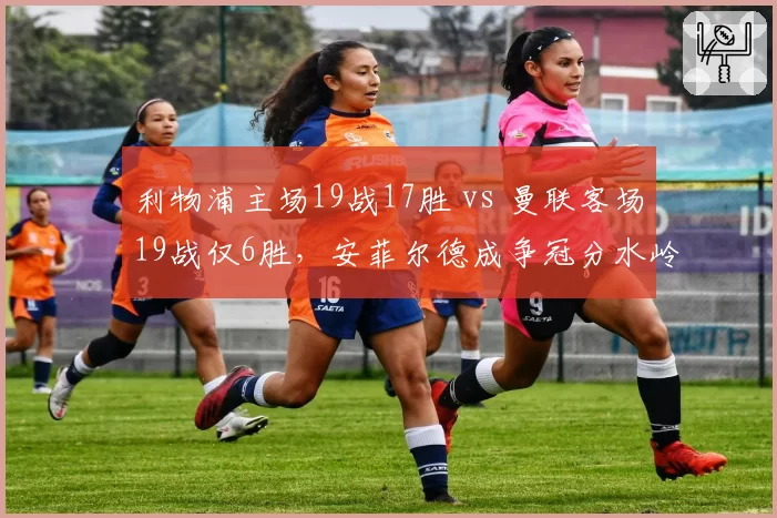 利物浦主场19战17胜 vs 曼联客场19战仅6胜，安菲尔德成争冠分水岭