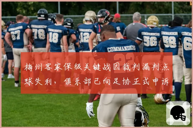 梅州客家保级关键战因裁判漏判点球失利，俱乐部已向足协正式申诉