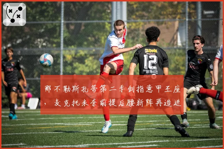 那不勒斯孔蒂第二季剑指意甲王座,麦克托米奈前提后腰新阵再造进球机器