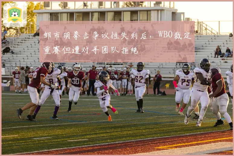 邹市明拳击争议性失利后,WBO裁定重赛但遭对手团队拒绝