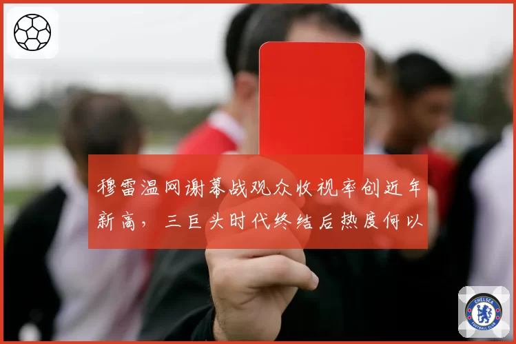 穆雷温网谢幕战观众收视率创近年新高,三巨头时代终结后热度何以为继?