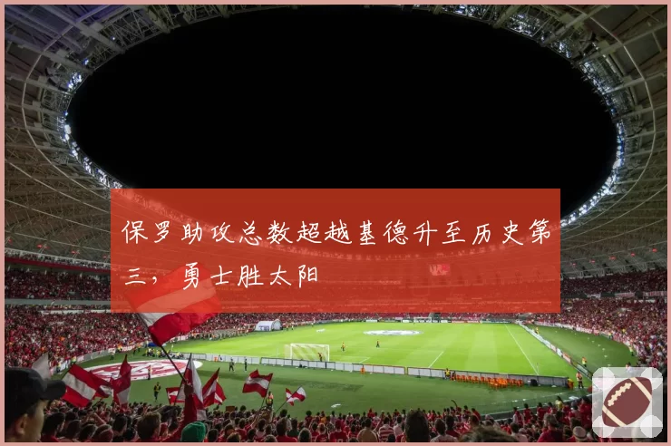 保罗助攻总数超越基德升至历史第三，勇士胜太阳