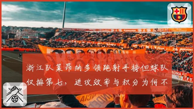 浙江队莱昂纳多领跑射手榜但球队仅排第七，进攻效率与积分为何不匹配？
