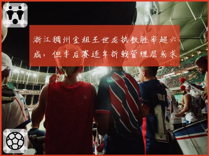 浙江稠州金租王世龙执教胜率超六成，但季后赛连年折戟管理层或求变