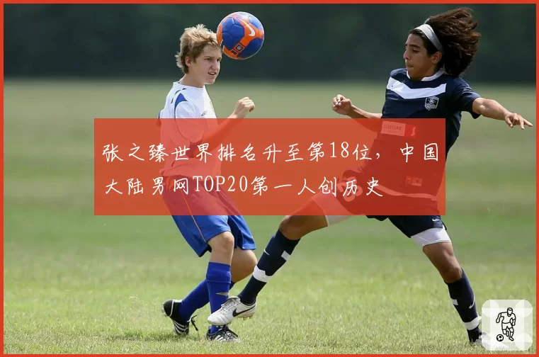 张之臻世界排名升至第18位，中国大陆男网TOP20第一人创历史