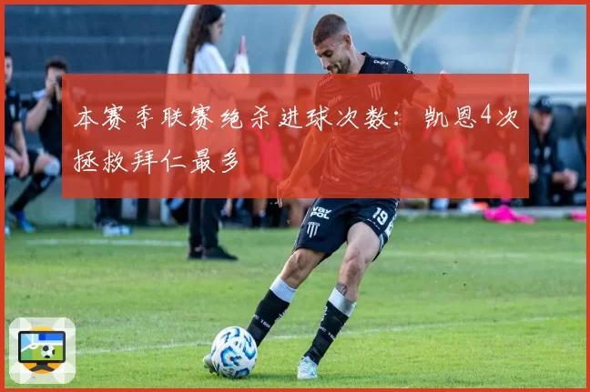 本赛季联赛绝杀进球次数：凯恩4次拯救拜仁最多