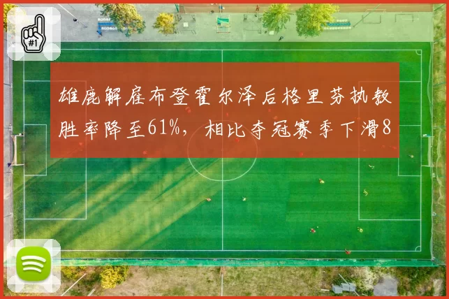 雄鹿解雇布登霍尔泽后格里芬执教胜率降至61%，相比夺冠赛季下滑8个百分点