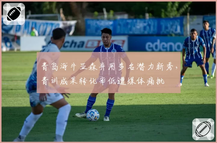 青岛海牛亚森弃用多名潜力新秀，青训成果转化率低遭媒体痛批