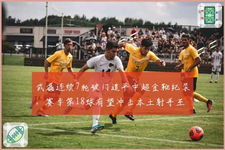 武磊连续7轮破门追平中超金靴纪录,赛季第18球有望冲击本土射手王