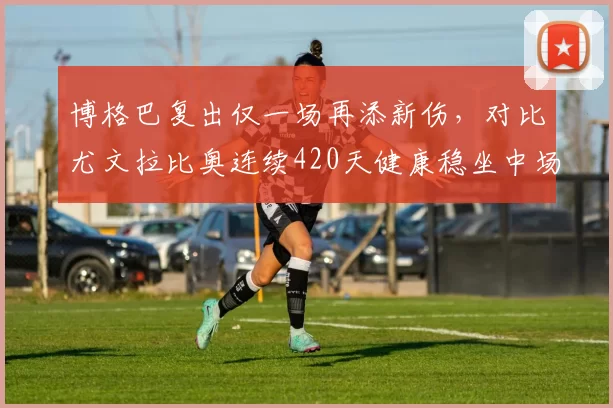 博格巴复出仅一场再添新伤，对比尤文拉比奥连续420天健康稳坐中场